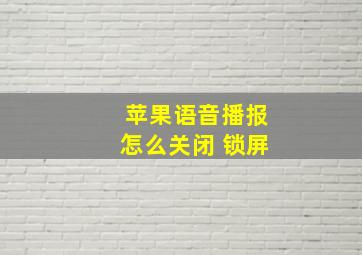 苹果语音播报怎么关闭 锁屏